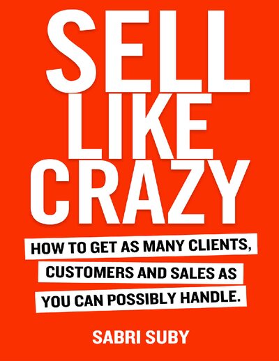 SELL LIKE CRAZY How to Get As Many Clients, Customers and Sales As You Can Possibly Handle by Sabri Suby (1)
